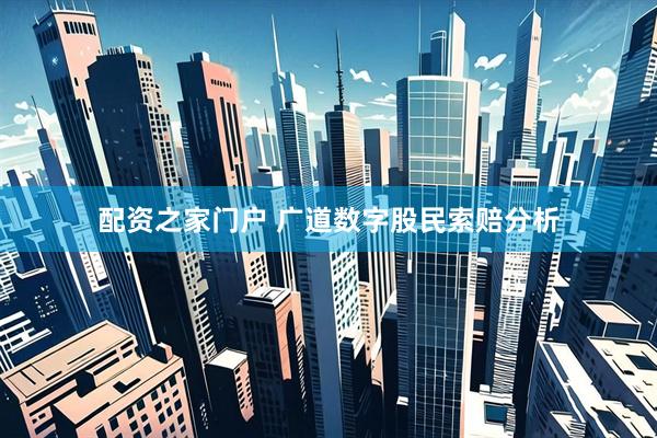 配资之家门户 广道数字股民索赔分析