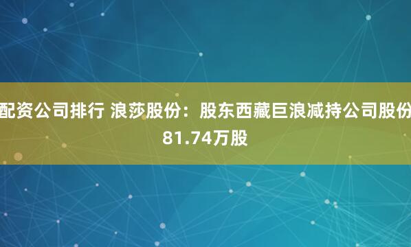 配资公司排行 浪莎股份：股东西藏巨浪减持公司股份81.74万股