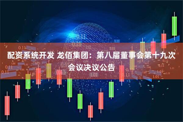 配资系统开发 龙佰集团：第八届董事会第十九次会议决议公告