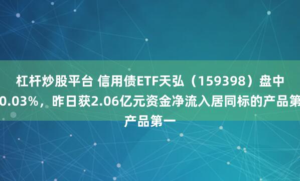 杠杆炒股平台 信用债ETF天弘（159398）盘中涨0.03%，昨日获2.06亿元资金净流入居同标的产品第一