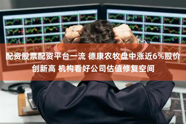 配资股票配资平台一流 德康农牧盘中涨近6%股价创新高 机构看好公司估值修复空间