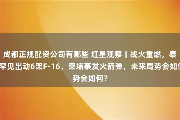 成都正规配资公司有哪些 红星观察丨战火重燃，泰国罕见出动6架F-16，柬埔寨发火箭弹，未来局势会如何？